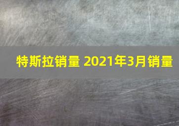 特斯拉销量 2021年3月销量